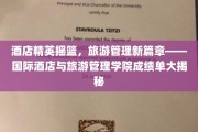 酒店管理翘楚养成记，国际酒店与旅游管理学院辉煌成就全景览