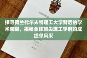 解锁荷兰代尔夫特理工之巅，揭秘世界级理工学府的辉煌成就